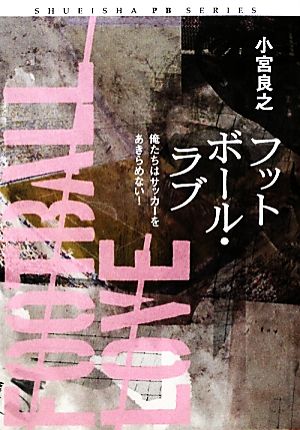 フットボール・ラブ 俺たちはサッカーをあきらめない (SHUEISHA PB SERIES) 小宮 良之