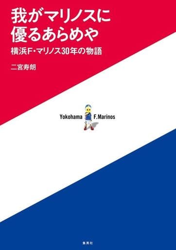 我がマリノスに優るあらめや 横浜F・マリノス30年の物語 二宮 寿朗