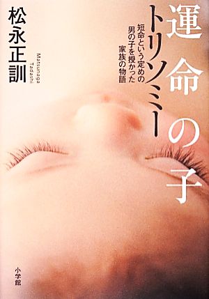 運命の子 トリソミー: 短命という定めの男の子を授かった家族の物語 松永 正訓