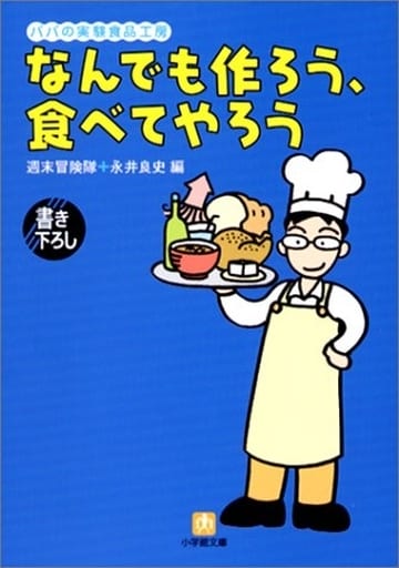 なんでも作ろう、食べてやろう: パパの実験食品工房 (小学館文庫 Y ん- 33-2) 週末冒険隊; 永井 良史