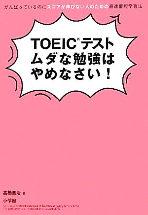 TOEIC(R)テスト ムダな勉強はやめなさい!: がんばっているのにスコアが伸びない人のための最速最短学習法 高橋 基治