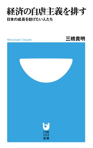 経済の自虐主義を排す: 日本の成長を妨げたい人たち (小学館101新書 156) 三橋 貴明