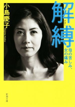 解縛: 母の苦しみ、女の痛み (新潮文庫) 小島 慶子
