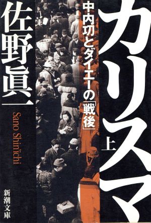 カリスマ 上巻: 中内功とダイエーの戦後 (新潮文庫 さ 46-1) 佐野 眞一