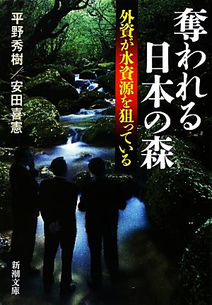 奪われる日本の森: 外資が水資源を狙っている (新潮文庫 ひ 35-1) 平野 秀樹; 安田 喜憲