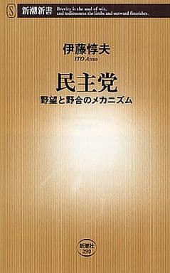 民主党: 野望と野合のメカニズム (新潮新書 290) 伊藤 惇夫