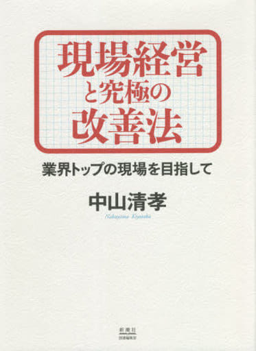 現場経営と究極の改善法 業界トップの現場を目指して 中山 清孝