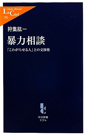 暴力相談: 「こわがらせる人」との交渉術 (中公新書ラクレ 355) 狩集 紘一