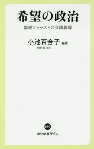 希望の政治 - 都民ファーストの会講義録 (中公新書ラクレ 590) 小池 百合子