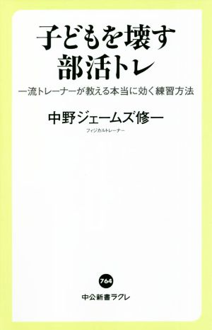 子どもを壊す部活トレ-一流トレーナーが教える本当に効く練習方法 (中公新書ラクレ 764) 中野ジェームズ修一