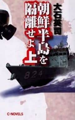 朝鮮半島を隔離せよ 上 (C・Novels 34-54) 大石 英司