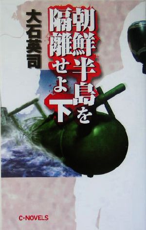 朝鮮半島を隔離せよ 下 (C・Novels 34-55) 大石 英司