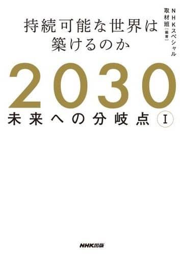 2030 未来への分岐点 I: 持続可能な世界は築けるのか NHKスペシャル取材班