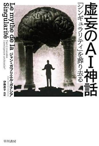 虚妄のAI神話:「シンギュラリティ」を葬り去る (ハヤカワ文庫NF) ジャン=ガブリエル・ガナシア; 伊藤直子・他