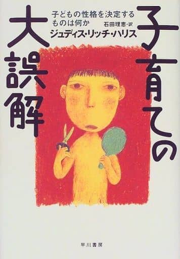 子育ての大誤解: 子どもの性格を決定するものは何か ジュディス・リッチ ハリス Harris,Judith Rich; 理恵, 石田