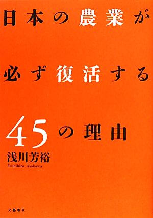 日本の農業が必ず復活する45の理由 浅川 芳裕
