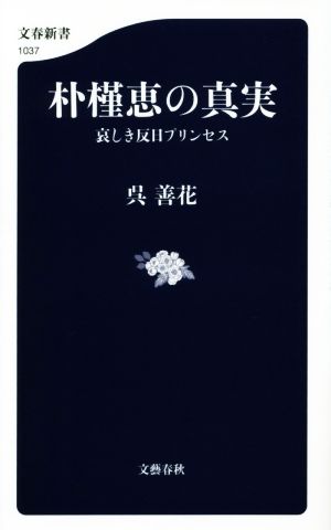 朴槿恵の真実 哀しき反日プリンセス (文春新書 1037) 呉 善花