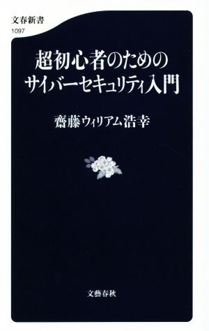 超初心者のためのサイバーセキュリティ入門 (文春新書) 齋藤 ウィリアム浩幸; 齋藤ウィリアム浩幸
