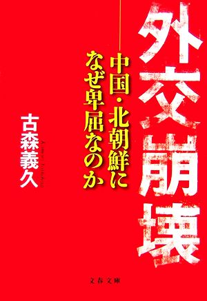 外交崩壊: 中国・北朝鮮になぜ卑屈なのか (文春文庫 こ 37-1) 古森 義久