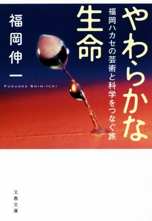 やわらかな生命 福岡ハカセの芸術と科学をつなぐ旅 (文春文庫 ふ 33-3) 福岡 伸一
