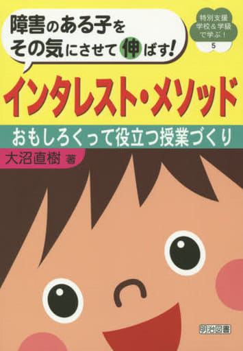 障害のある子をその気にさせて伸ばす! インタレスト・メソッド おもしろくって役立つ授業づくり (特別支援学校&学級で学ぶ!) 大沼 直樹