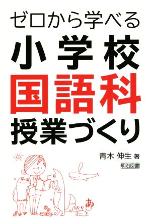 ゼロから学べる小学校国語科授業づくり 青木 伸生
