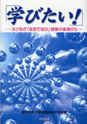 学びたい!: 子どもが「本気で学ぶ」授業の実現から 愛知教育大学附属岡崎中学校