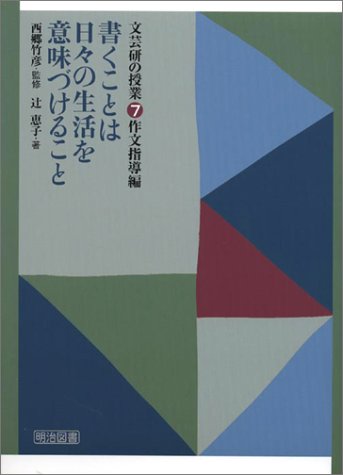 書くことは日々の生活を意味づけること (文芸研の授業 7 作文指導編) 辻 恵子