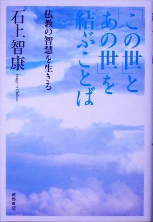 「この世」と「あの世」を結ぶことば 仏教の智慧を生きる 石上 智康
