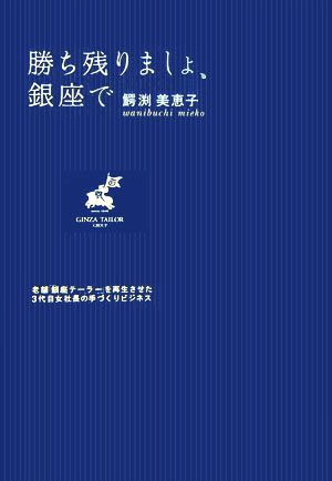 勝ち残りましょ、銀座で: 老舗「銀座テーラー」を再生させた3代目女社長の手づくりビジネス 鰐渕 美恵子