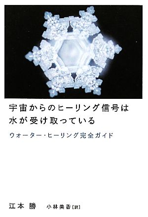 宇宙からのヒーリング信号は水が受け取っている ウォーター・ヒーリング完全ガイド (超★スピ 24) 江本 勝; 小林美香