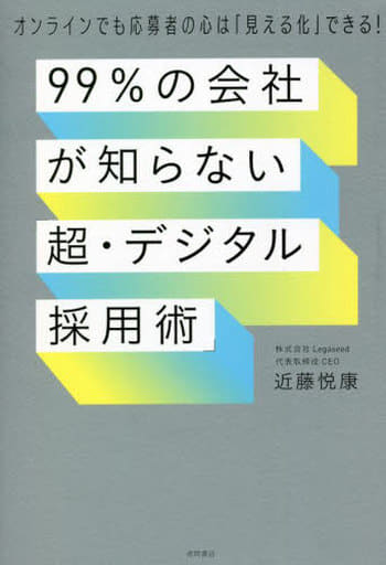 99%の会社が知らない「超・デジタル採用術」 オンラインでも応募者の心は「見える化」できる! 近藤悦康