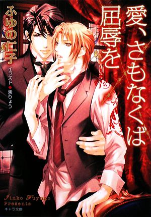 愛、さもなくば屈辱を (キャラ文庫 ふ 1-16) ふゆの仁子; 汞りょう