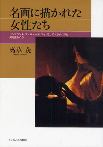 名画に描かれた女性たち レンブラント、フェルメール、ゴヤ、そしてドラクロワは何を語るのか 高草 茂