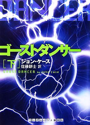 ゴーストダンサー 下 (ランダムハウス講談社文庫) (ランダムハウス講談社 ケ 2-3) ジョン ケース; 佐藤耕士