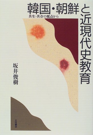 韓国・朝鮮と近現代史教育: 共生・共存の視点から 坂井 俊樹