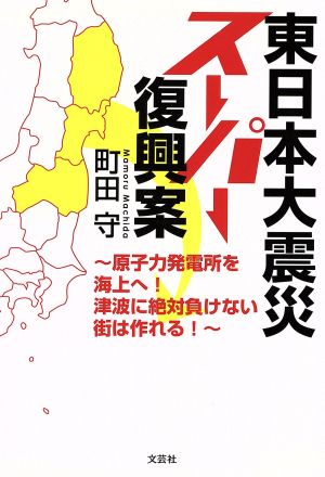 東日本大震災スーパー復興案 ~原子力発電所を海上へ! 津波に絶対負けない街は作れる! ~ 町田 守