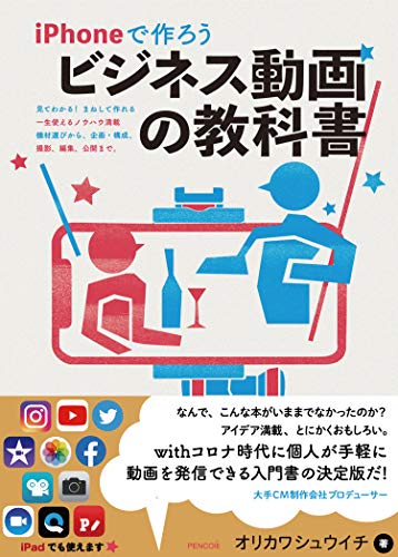 iPhoneで作ろう ビジネス動画の教科書 見てわかる! まねして作れる。一生使えるノウハウ満載。機材選びから、企画・構成、撮影、編集、公開まで オリカワ シュウイチ; ペンコム