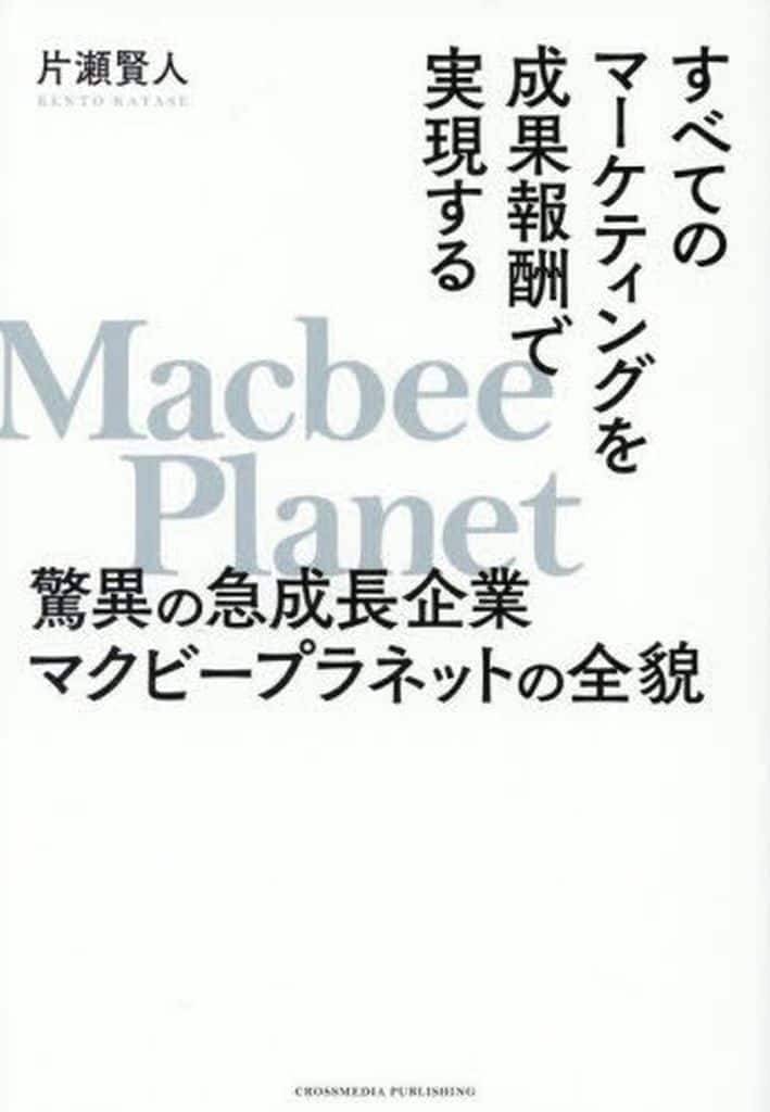 すべてのマーケティングを成果報酬で実現する 驚異の急成長企業マクビープラネットの全貌 片瀬賢人