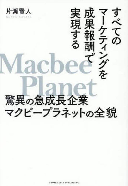 すべてのマーケティングを成果報酬で実現する 驚異の急成長企業マクビープラネットの全貌 片瀬賢人