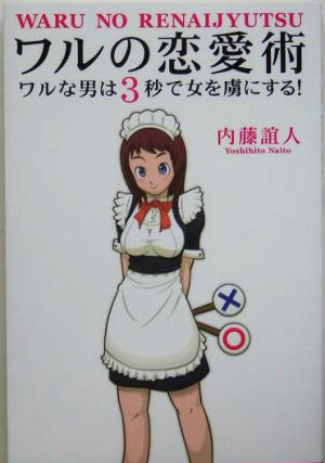 ワルの恋愛術--ワルな男は3秒で女を虜にする! 内藤 誼人