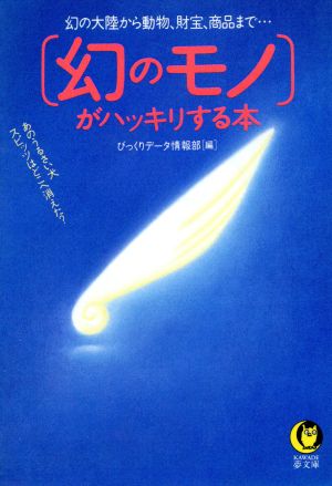 幻のモノがハッキリする本: 幻の大陸から動物、財宝、商品まで あのうるさい犬スピッツはどこへ消えた (KAWADE夢文庫 156) びっくりデータ情報部
