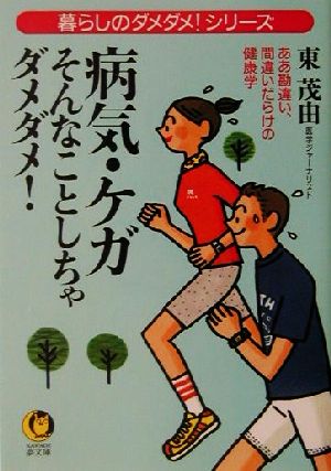 病気・ケガそんなことしちゃダメダメ: ああ勘違い、間違いだらけの健康学 (KAWADE夢文庫 487 暮らしのダメダメシリーズ) 東 茂由