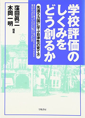 学校評価のしくみをどう創るか: 先進5カ国に学ぶ自律性の育て方 窪田 眞二; 木岡 一明