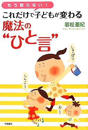 もう怒らない!これだけで子どもが変わる魔法の“ひと言” 亜紀, 若松
