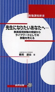 先生になりたいあなたへ: 教員採用試験の突破からライフワークとしての教職を考える (教職課程新書) 藤岡 達也