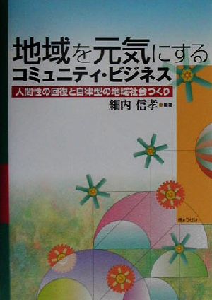地域を元気にするコミュニティ・ビジネス―人間性の回復と自律型の地域社会づくり 細内 信孝