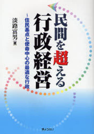 民間を超える行政経営―住民基点と使命中心の最適な行政 淡路 富男