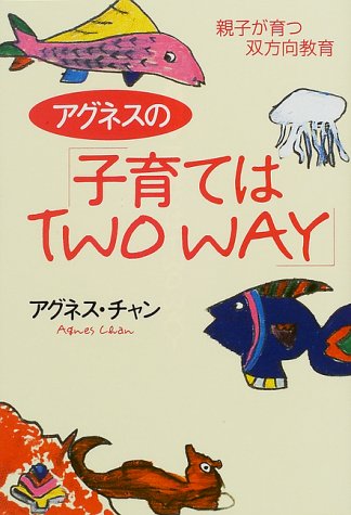 アグネスの子育てはTWO WAY: 親子が育つ双方向教育 アグネス チャン; Chan,Agnes