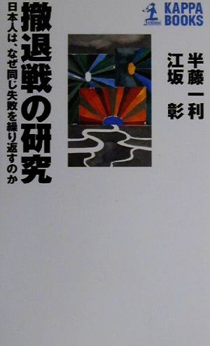 撤退戦の研究: 日本人は、なぜ同じ失敗を繰り返すのか (カッパ・ブックス) 半藤 一利; 江坂 彰
